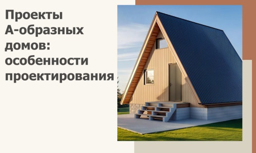 Проекты А-образных домов: особенности проектирования и строительства в Орске